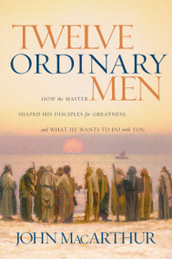 Twelve Ordinary Men (How the Master Shaped His Disciples for Greatness, and What He Wants to Do with You) by John F. MacArthur, 9780785288244