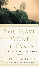 You Have What It Takes (What Every Father Needs to Know) by John Eldredge, 9780785288763