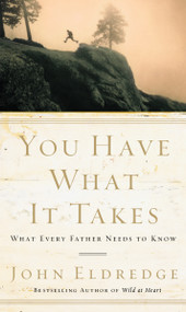 You Have What It Takes (What Every Father Needs to Know) by John Eldredge, 9780785288763