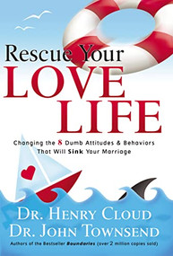 Rescue Your Love Life (Changing the 8 Dumb Attitudes and   Behaviors That Will Sink Your Marriage) by Henry Cloud, John Townsend, 9780785289159
