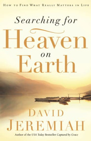 Searching for Heaven on Earth (How to Find What Really Matters in Life) by Dr.  David Jeremiah, 9780785289203