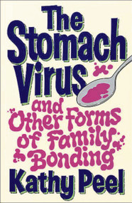 The Stomach Virus and Other Forms of Family Bonding by Kathy Peel, 9780785296850