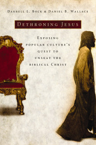 Dethroning Jesus (Exposing Popular Culture's Quest to Unseat the Biblical Christ) by Darrell L. Bock, Daniel B. Wallace, 9780785297857