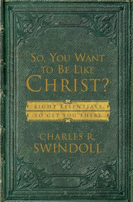 So, You Want To Be Like Christ? (Eight Essentials to Get You There) by Charles R. Swindoll, 9780849913525