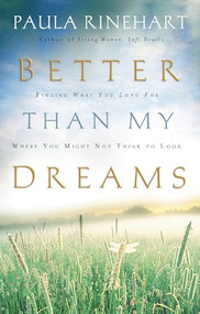 Better Than My Dreams (Finding What You Long For Where You Might Not Think to Look) by Paula Rinehart, 9780849918674