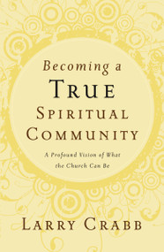 Becoming a True Spiritual Community (A Profound Vision of What the Church Can Be) by Larry Crabb, 9780849918841