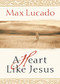 A Heart Like Jesus (Lessons for Living a Christ-Like Life) by Max Lucado, 9780849929489