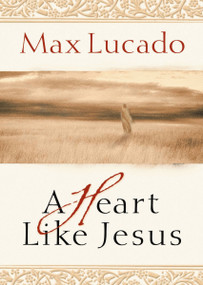 A Heart Like Jesus (Lessons for Living a Christ-Like Life) by Max Lucado, 9780849929489