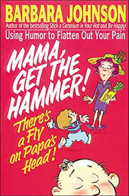 Mama Get The Hammer! There's a Fly on Papa's Head! (Coping With Pain and Managing Stress through Humor and Laughter) by Barbara Johnson, 9780849934179