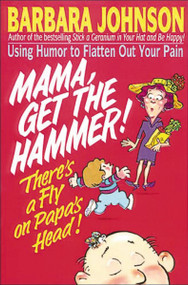 Mama Get The Hammer! There's a Fly on Papa's Head! (Coping With Pain and Managing Stress through Humor and Laughter) by Barbara Johnson, 9780849934179
