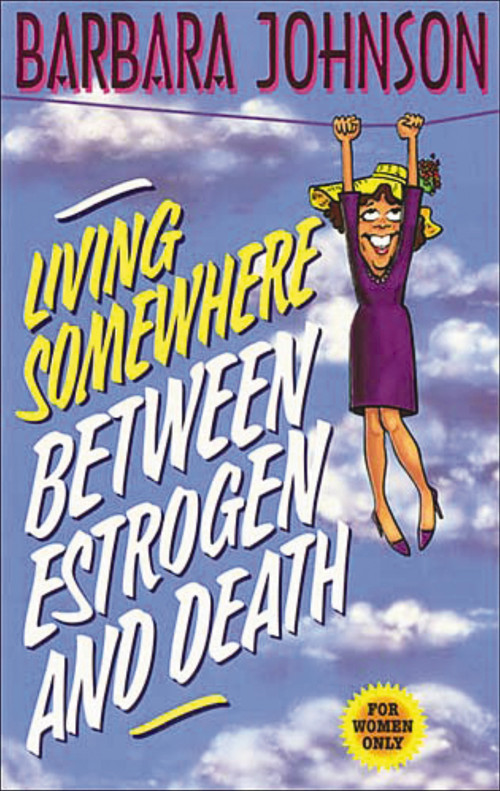 Living Somewhere Between Estrogen and Death (A Wise, Witty, and Humorous Guide to the Joys and Challenges of Aging Gleefully) by Barbara Johnson, 9780849936531