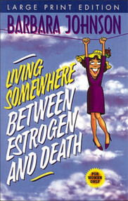 Living Somewhere Between Estrogen and Death, Large Print (A Wise, Witty, and Humorous Guide to the Joys and Challenges of Aging Gleefully) by Barbara Johnson, 9780849937279