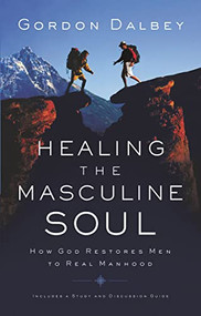 Healing the Masculine Soul (God's Restoration of Men to Real Manhood) by Gordon Dalbey, 9780849944383