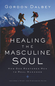 Healing the Masculine Soul (God's Restoration of Men to Real Manhood) by Gordon Dalbey, 9780849944383