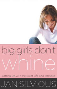Big Girls Don't Whine (Getting On With the Great Life God Intends) by Jan Silvious, 9780849944413