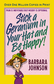 Stick a Geranium in Your Hat and Be Happy (Pain is Inevitable but Misery is Optional) by Barbara Johnson, 9780849944796