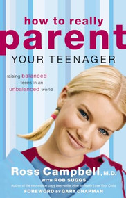 How to Really Parent Your Teenager (Raising Balanced Teens in an Unbalanced World) by Ross Campbell, 9780849945427