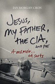 Jesus, My Father, The CIA, and Me (A Memoir. . . of Sorts) by Ian Morgan Cron, 9780849946103