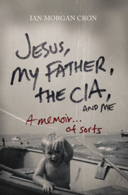Jesus, My Father, The CIA, and Me (A Memoir. . . of Sorts) by Ian Morgan Cron, 9780849946103