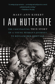 I Am Hutterite (The Fascinating True Story of a Young Woman's Journey to Reclaim Her Heritage) by Mary-Ann Kirkby, 9780849946431