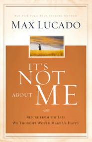It's Not About Me (Rescue From the Life We Thought Would Make Us Happy) by Max Lucado, 9780849947094
