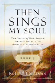 Then Sings My Soul Book 3 (The Story of Our Songs: Drawing Strength from the Great Hymns of Our Faith) by Robert J. Morgan, 9780849947131