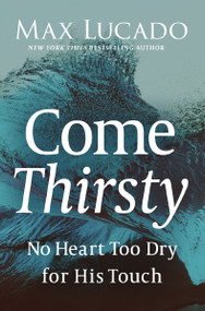Come Thirsty (No Heart Too Dry for His Touch) by Max Lucado, 9780849947315