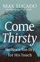Come Thirsty (No Heart Too Dry for His Touch) by Max Lucado, 9780849947315