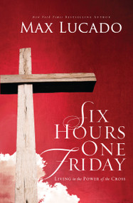 Six Hours One Friday (Living in the Power of the Cross) by Max Lucado, 9780849947445
