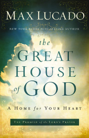 The Great House of God (A Home for Your Heart (The Promise of the Lord's Prayer)) - 9780849947469 by Max Lucado, 9780849947469