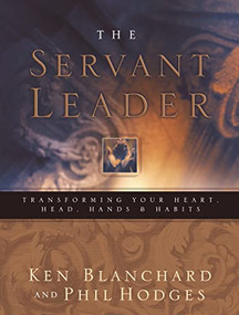 Servant Leader (Transforming Your Heart, Head, Hands and   Habits) by Ken Blanchard, 9780849996597