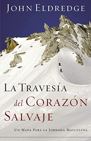 La travesía del corazón salvaje (Un mapa para la jornada masculina) (Spanish Edition) by John Eldredge, 9780881130829