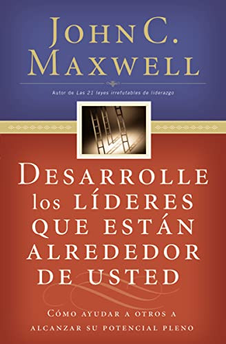 Desarrolle los líderes que están alrededor de usted (Cómo ayudar a otros a alcanzar su potencial pleno) (Spanish Edition) by John C. Maxwell, 9780881132656