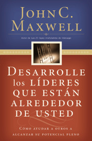 Desarrolle los líderes que están alrededor de usted (Cómo ayudar a otros a alcanzar su potencial pleno) (Spanish Edition) by John C. Maxwell, 9780881132656
