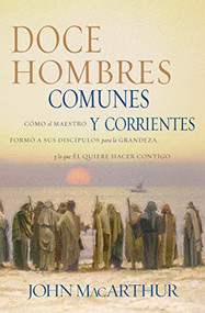 Doce hombres comunes y corrientes (Cómo el Maestro formó a sus discípulos para la grandeza, y lo que Él quiere hacer contigo) (Spanish Edition) by John F. MacArthur, 9780881137774