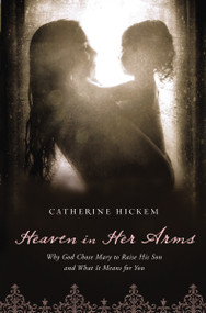 Heaven in Her Arms (Why God Chose Mary to Raise His Son and What It Means for You) by Catherine Hickem, 9781400200368