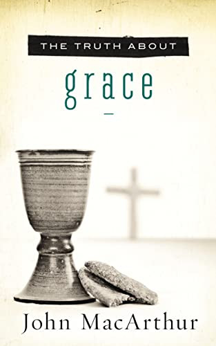 The Truth About Grace (A Biblical and Theological Study of God's Amazing Grace and Salvation) by John F. MacArthur, 9781400204120