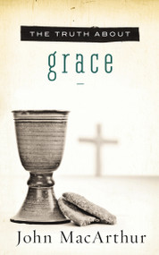 The Truth About Grace (A Biblical and Theological Study of God's Amazing Grace and Salvation) by John F. MacArthur, 9781400204120