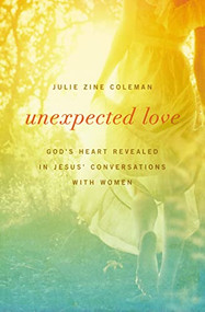 Unexpected Love (God's Heart Revealed in Jesus' Conversations with Women) by Julie Coleman, 9781400204243