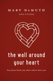 The Wall Around Your Heart (How Jesus Heals You When Others Hurt You) by Mary E DeMuth, 9781400205219