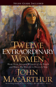 Twelve Extraordinary Women (How God Shaped Women of the Bible, and What He Wants to Do with You) by John F. MacArthur, 9781400280285