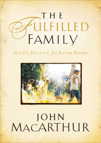 The Fulfilled Family (God's Design for Your Home) by John F. MacArthur, 9781400280445