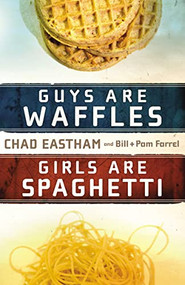 Guys Are Waffles, Girls Are Spaghetti by Chad Eastham, Bill Farrel, Pam Farrel, 9781400315161
