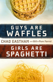 Guys Are Waffles, Girls Are Spaghetti by Chad Eastham, Bill Farrel, Pam Farrel, 9781400315161