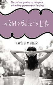 A Girl's Guide to Life (The Truth on Growing Up, Being Real, and Making Your Teen Years Fabulous!) by Katie Meier, 9781400315949