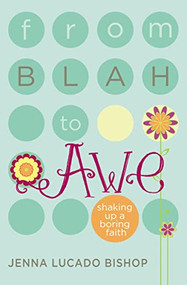From Blah to Awe (Shaking Up a Boring Faith) by Jenna Lucado Bishop, 9781400316557