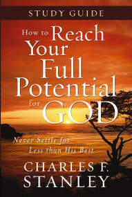 How to Reach Your Full Potential for God Study Guide (Never Settle for Less Than the Best) by Charles F. Stanley, 9781400202720