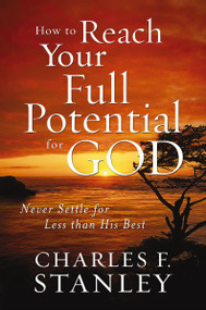 How to Reach Your Full Potential for God (Never Settle for Less than His Best) by Charles F. Stanley, 9781400202928