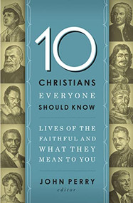 10 Christians Everyone Should Know (Lives of the Faithful and What They Mean to You) by John Perry, Thomas Nelson, 9781400203611