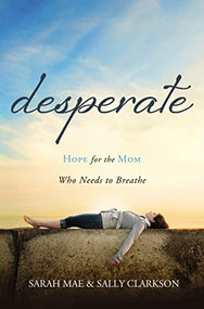 Desperate (Hope for the Mom Who Needs to Breathe) by Sarah Mae, Sally Clarkson, 9781400204663